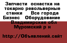 Запчасти, оснастка на токарно револьверные станки . - Все города Бизнес » Оборудование   . Владимирская обл.,Муромский р-н